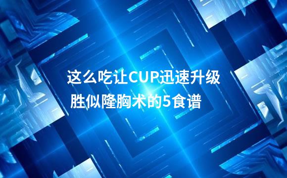 这么吃让CUP迅速升级 胜似隆胸术的5食谱